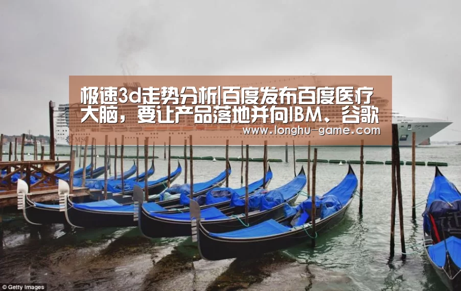 极速3d走势分析|百度发布百度医疗大脑,要让产品落地并向IBM、谷歌看齐有那么容易吗?(图4) 极速3d走势分析